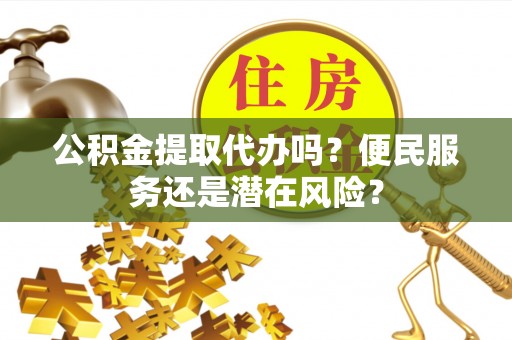 马边公积金提取代办吗？便民服务还是潜在风险？