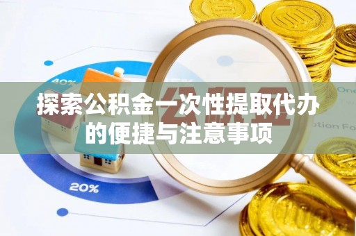 马边探索公积金一次性提取代办的便捷与注意事项