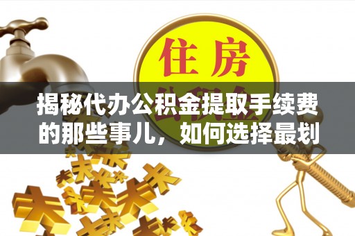 马边揭秘代办公积金提取手续费的那些事儿，如何选择最划算的服务？