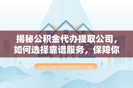 马边揭秘公积金代办提取公司，如何选择靠谱服务，保障你的资金安全
