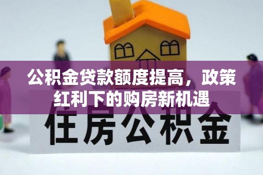 马边公积金贷款额度提高，政策红利下的购房新机遇