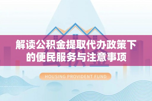 马边解读公积金提取代办政策下的便民服务与注意事项
