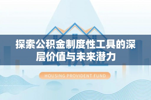 马边探索公积金制度性工具的深层价值与未来潜力