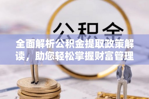 马边全面解析公积金提取政策解读，助您轻松掌握财富管理新方向