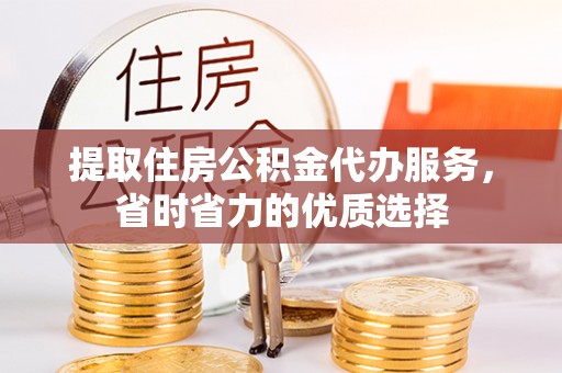 马边提取住房公积金代办服务，省时省力的优质选择