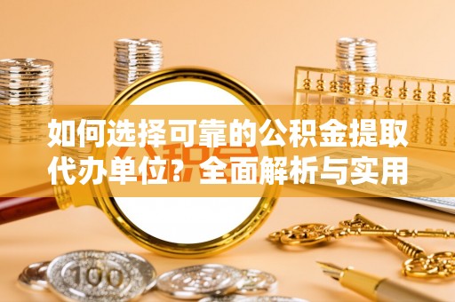 马边如何选择可靠的公积金提取代办单位？全面解析与实用指南