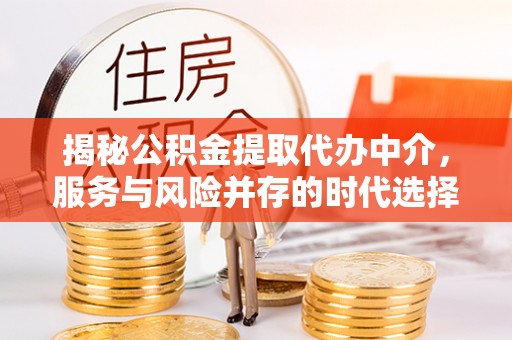 马边揭秘公积金提取代办中介，服务与风险并存的时代选择