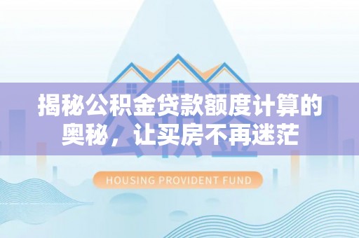 马边揭秘公积金贷款额度计算的奥秘，让买房不再迷茫