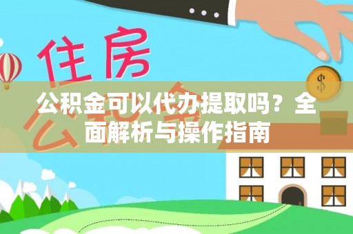 马边公积金可以代办提取吗？全面解析与操作指南