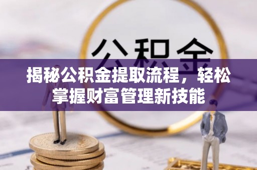 马边揭秘公积金提取流程，轻松掌握财富管理新技能