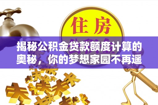 马边揭秘公积金贷款额度计算的奥秘，你的梦想家园不再遥不可及