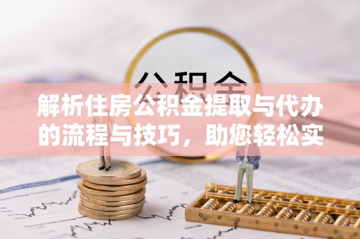 马边解析住房公积金提取与代办的流程与技巧，助您轻松实现资金流动