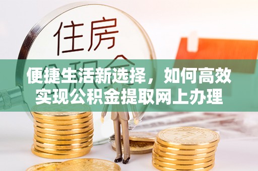 马边便捷生活新选择，如何高效实现公积金提取网上办理