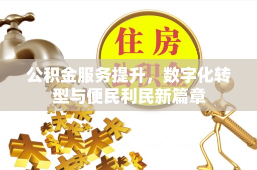马边公积金服务提升，数字化转型与便民利民新篇章