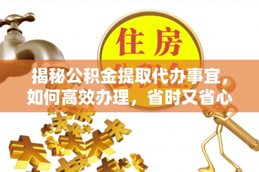 马边揭秘公积金提取代办事宜，如何高效办理，省时又省心？