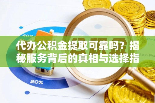 马边代办公积金提取可靠吗？揭秘服务背后的真相与选择指南