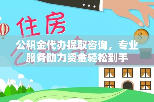 马边公积金代办提取咨询，专业服务助力资金轻松到手