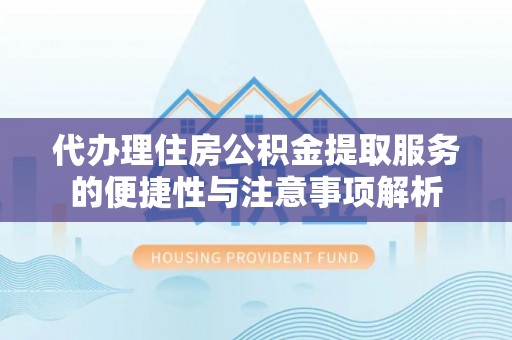 马边代办理住房公积金提取服务的便捷性与注意事项解析