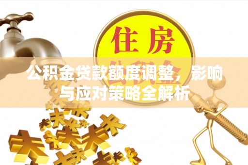 马边公积金贷款额度调整，影响与应对策略全解析