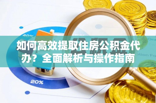 马边如何高效提取住房公积金代办？全面解析与操作指南