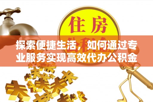 马边探索便捷生活，如何通过专业服务实现高效代办公积金提取