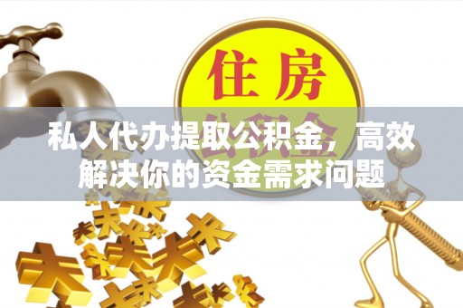 马边私人代办提取公积金，高效解决你的资金需求问题