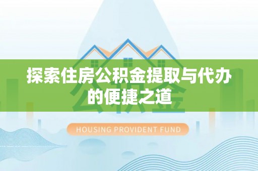 马边探索住房公积金提取与代办的便捷之道