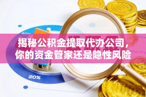 马边揭秘公积金提取代办公司，你的资金管家还是隐性风险？