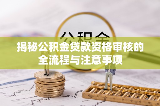 马边揭秘公积金贷款资格审核的全流程与注意事项