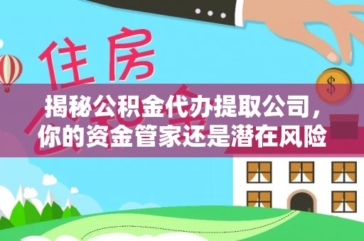 马边揭秘公积金代办提取公司，你的资金管家还是潜在风险？