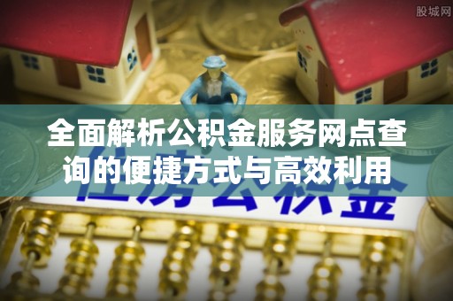 马边全面解析公积金服务网点查询的便捷方式与高效利用
