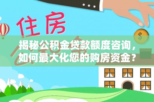 马边揭秘公积金贷款额度咨询，如何最大化您的购房资金？