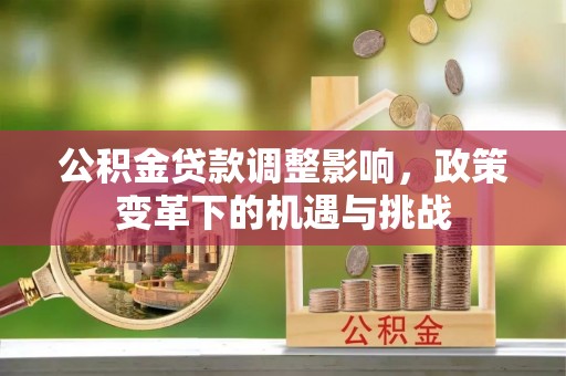 马边公积金贷款调整影响，政策变革下的机遇与挑战