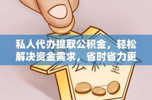 马边私人代办提取公积金，轻松解决资金需求，省时省力更高效