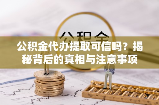 马边公积金代办提取可信吗？揭秘背后的真相与注意事项