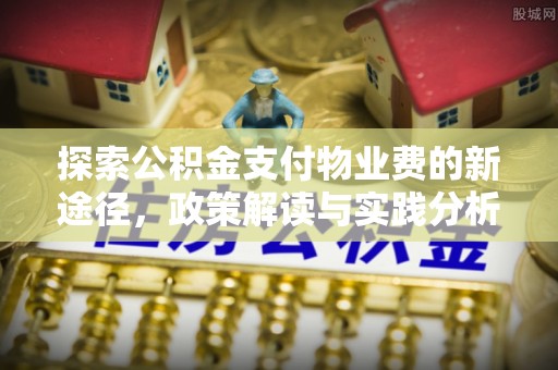 马边探索公积金支付物业费的新途径，政策解读与实践分析