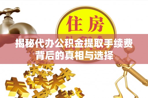 马边揭秘代办公积金提取手续费背后的真相与选择