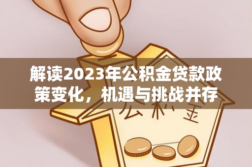 马边解读2023年公积金贷款政策变化，机遇与挑战并存
