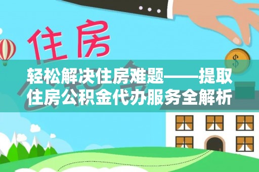 马边轻松解决住房难题——提取住房公积金代办服务全解析