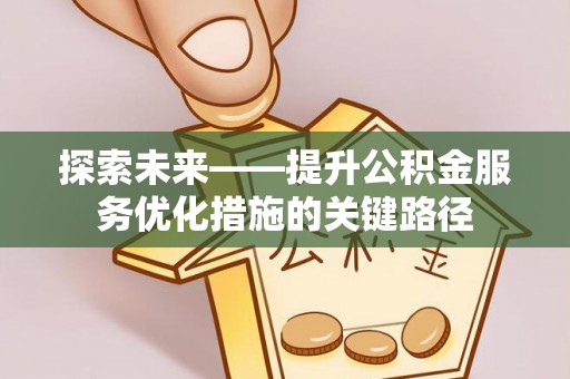 马边探索未来——提升公积金服务优化措施的关键路径