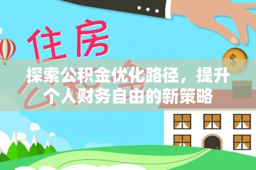 马边探索公积金优化路径，提升个人财务自由的新策略
