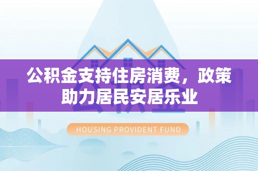 马边公积金支持住房消费，政策助力居民安居乐业