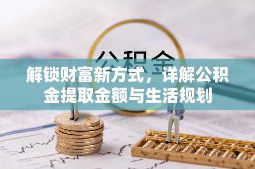 马边解锁财富新方式，详解公积金提取金额与生活规划