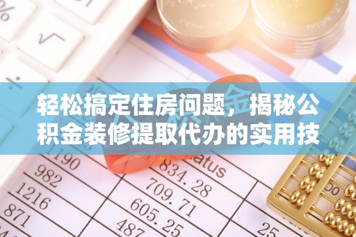 马边轻松搞定住房问题，揭秘公积金装修提取代办的实用技巧
