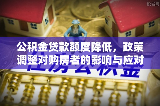 马边公积金贷款额度降低，政策调整对购房者的影响与应对策略