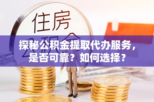 马边探秘公积金提取代办服务，是否可靠？如何选择？