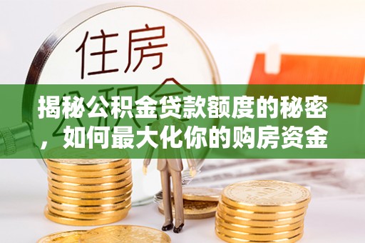 马边揭秘公积金贷款额度的秘密，如何最大化你的购房资金？