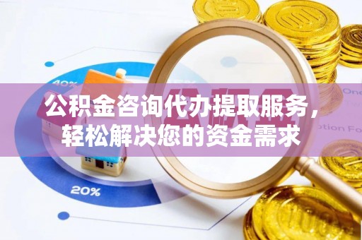 马边公积金咨询代办提取服务，轻松解决您的资金需求