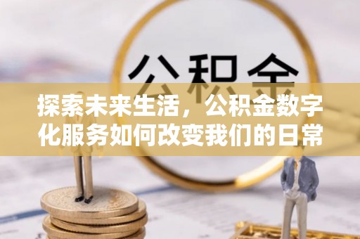 马边探索未来生活，公积金数字化服务如何改变我们的日常