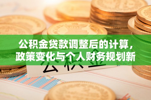 马边公积金贷款调整后的计算，政策变化与个人财务规划新思路